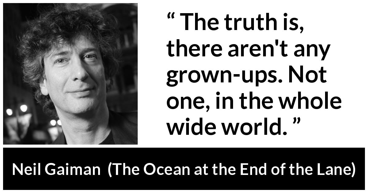 Neil Gaiman quote about age from The Ocean at the End of the Lane - The truth is, there aren't any grown-ups. Not one, in the whole wide world.