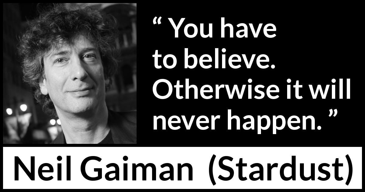 Neil Gaiman quote about belief from Stardust - You have to believe. Otherwise it will never happen.