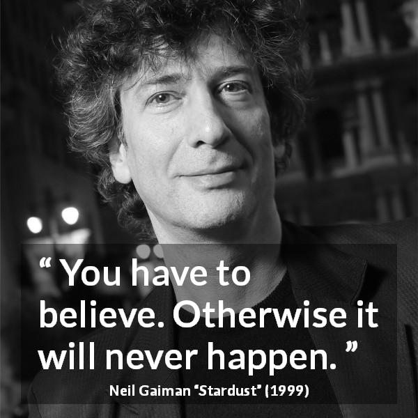 Neil Gaiman quote about belief from Stardust - You have to believe. Otherwise it will never happen.