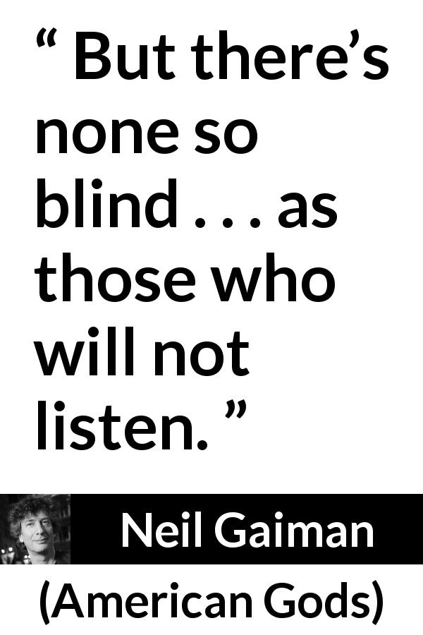 Neil Gaiman quote about blindness from American Gods - But there’s none so blind . . . as those who will not listen.