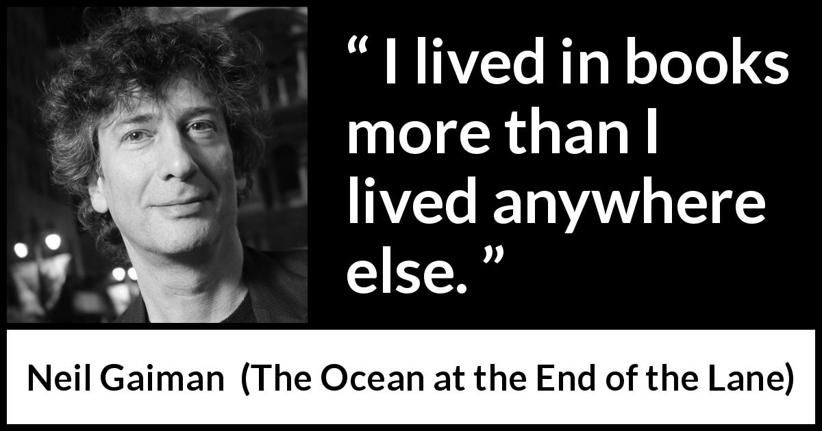 Neil Gaiman quote about books from The Ocean at the End of the Lane - I lived in books more than I lived anywhere else.