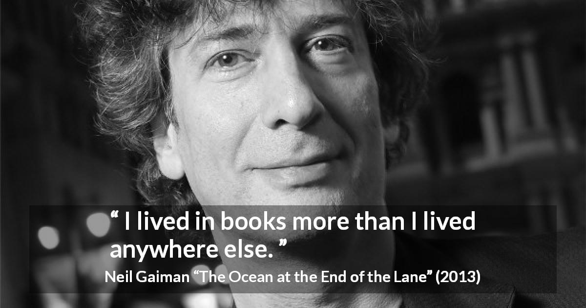 Neil Gaiman quote about books from The Ocean at the End of the Lane - I lived in books more than I lived anywhere else.