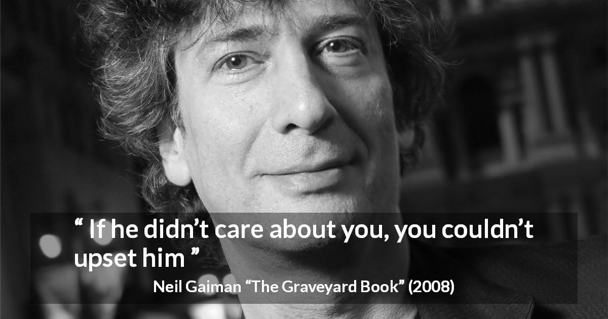 Neil Gaiman quote about care from The Graveyard Book - If he didn’t care about you, you couldn’t upset him