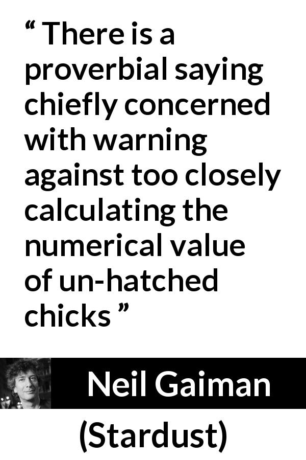 Neil Gaiman quote about chicken from Stardust - There is a proverbial saying chiefly concerned with warning against too closely calculating the numerical value of un-hatched chicks
