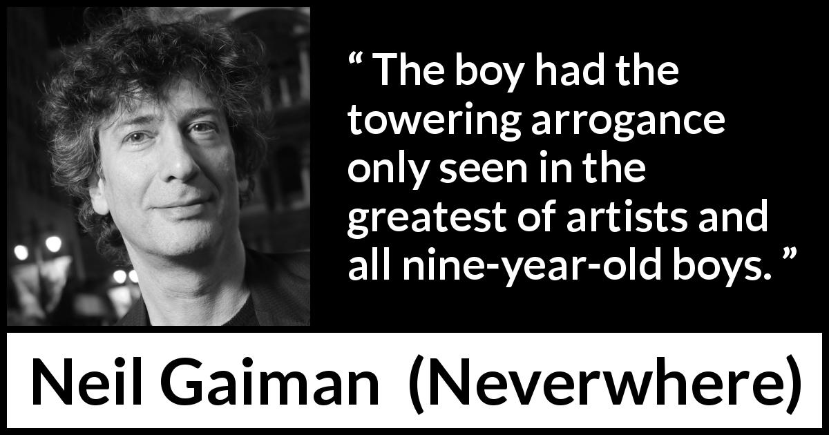 Neil Gaiman quote about children from Neverwhere - The boy had the towering arrogance only seen in the greatest of artists and all nine-year-old boys.