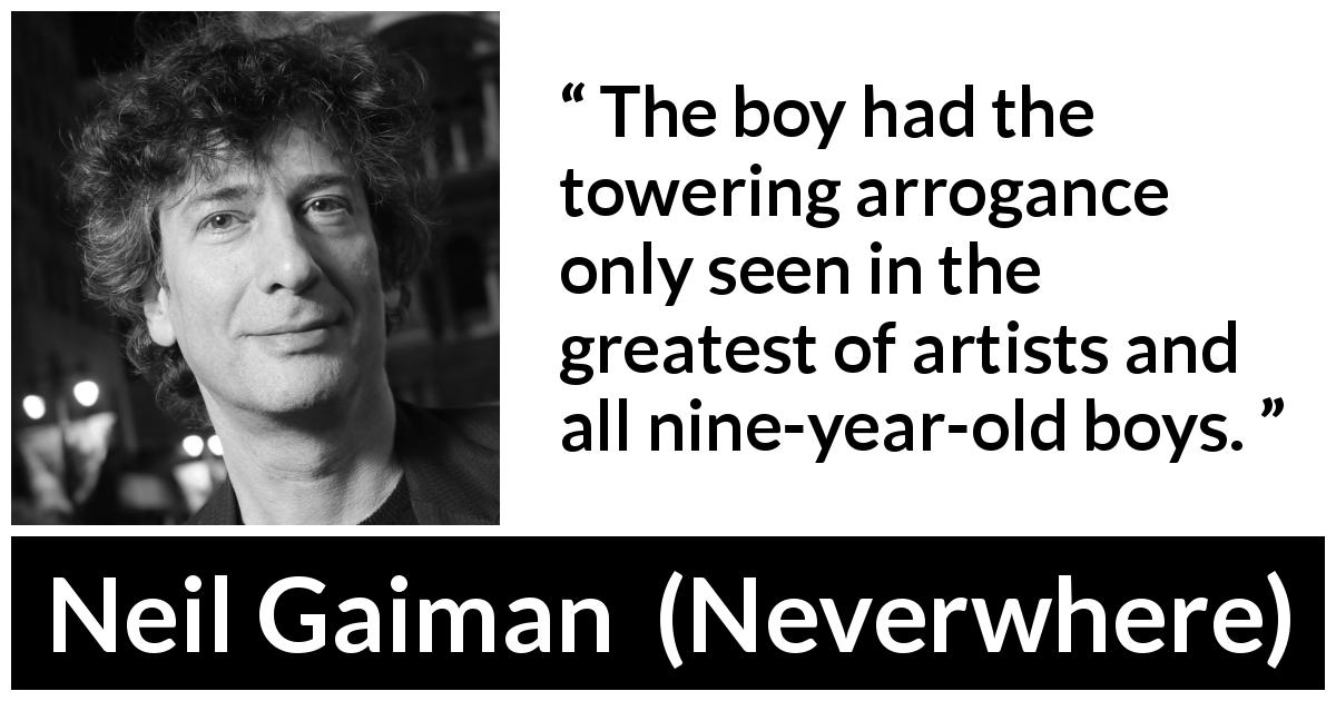 Neil Gaiman quote about children from Neverwhere - The boy had the towering arrogance only seen in the greatest of artists and all nine-year-old boys.