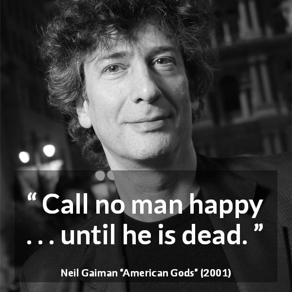 Neil Gaiman quote about death from American Gods - Call no man happy . . . until he is dead.