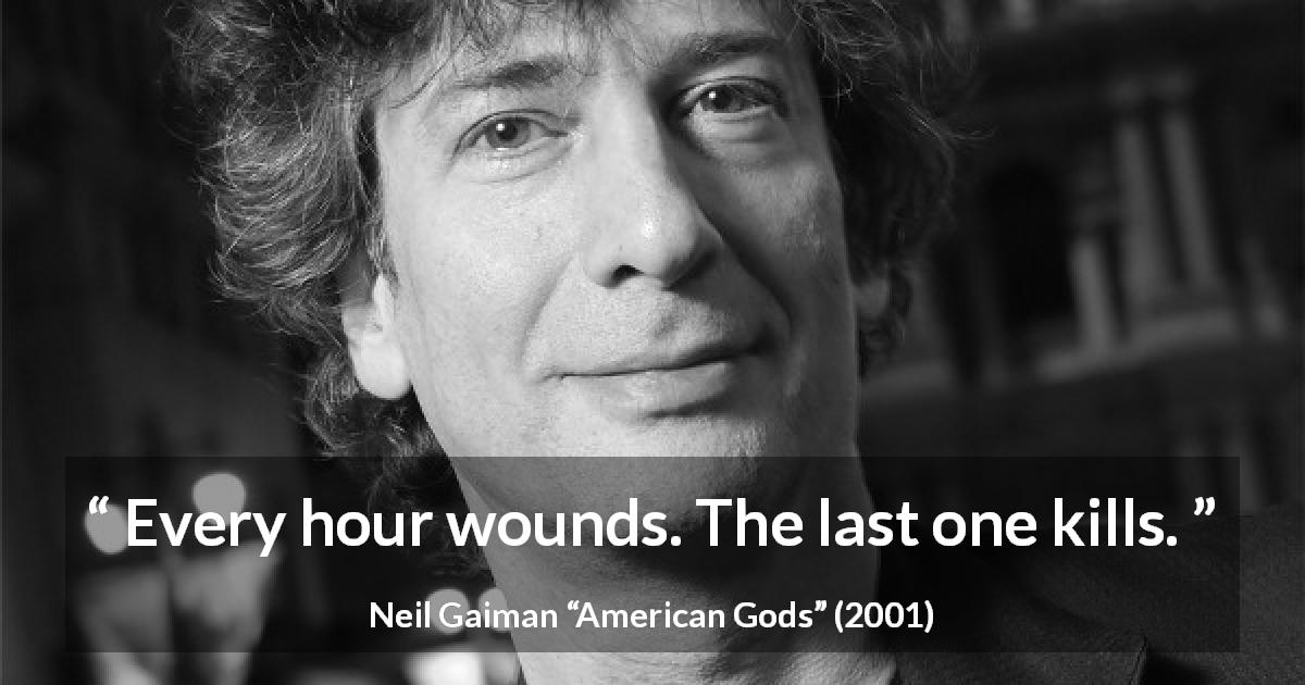 Neil Gaiman quote about death from American Gods - Every hour wounds. The last one kills.