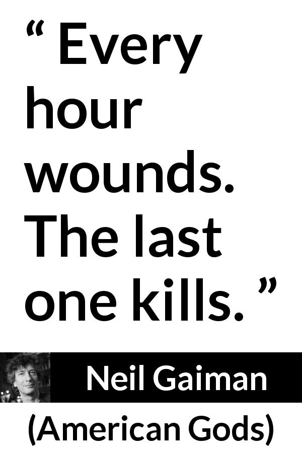 Neil Gaiman quote about death from American Gods - Every hour wounds. The last one kills.