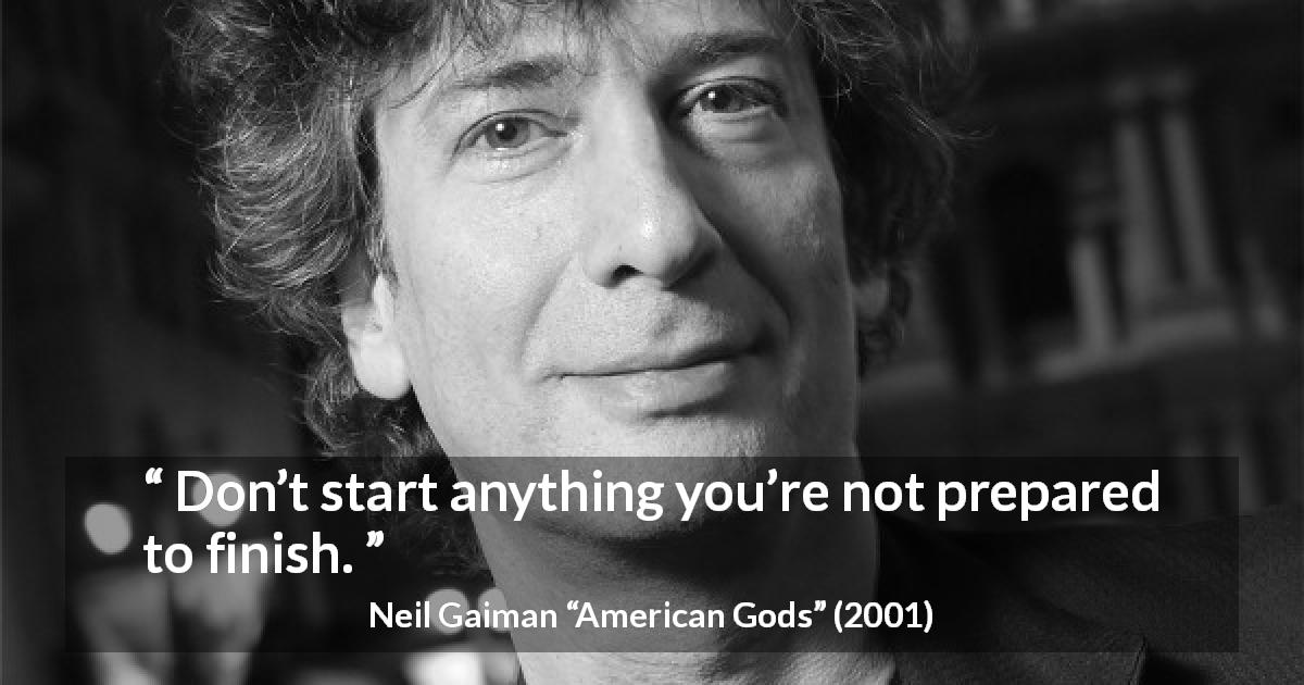 Neil Gaiman quote about determination from American Gods - Don’t start anything you’re not prepared to finish.