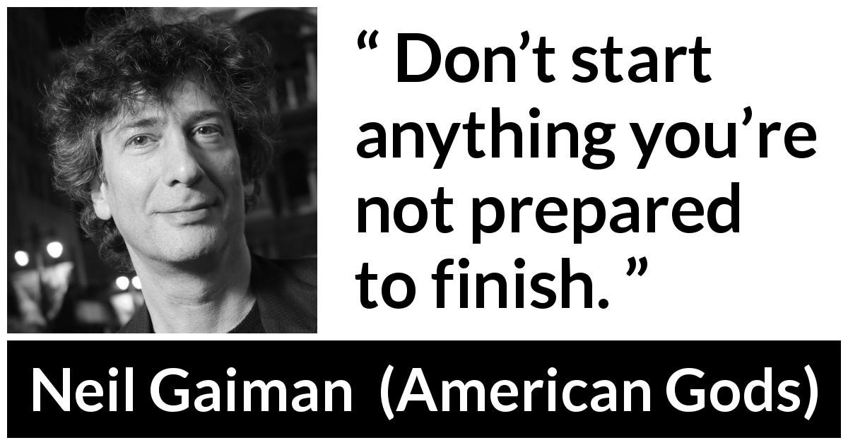 Neil Gaiman quote about determination from American Gods - Don’t start anything you’re not prepared to finish.