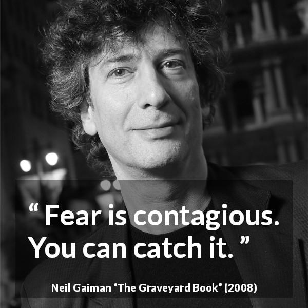 Neil Gaiman quote about fear from The Graveyard Book - Fear is contagious. You can catch it.