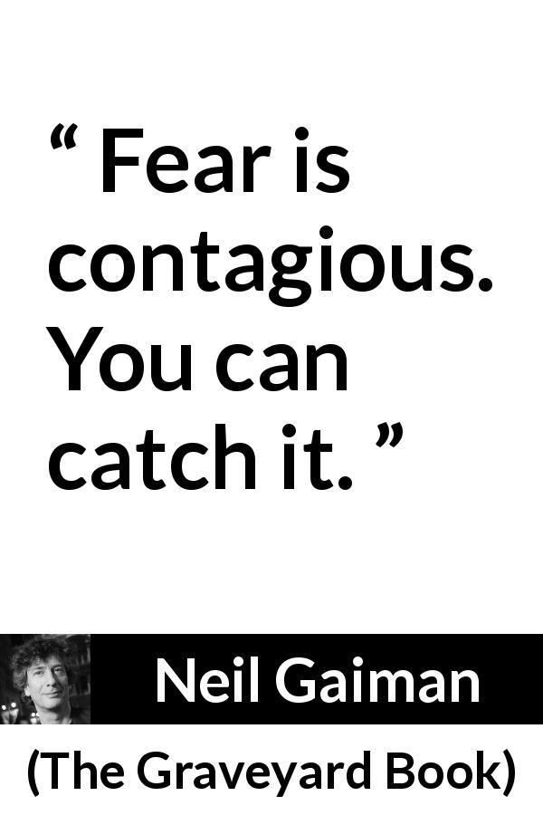 Neil Gaiman quote about fear from The Graveyard Book - Fear is contagious. You can catch it.