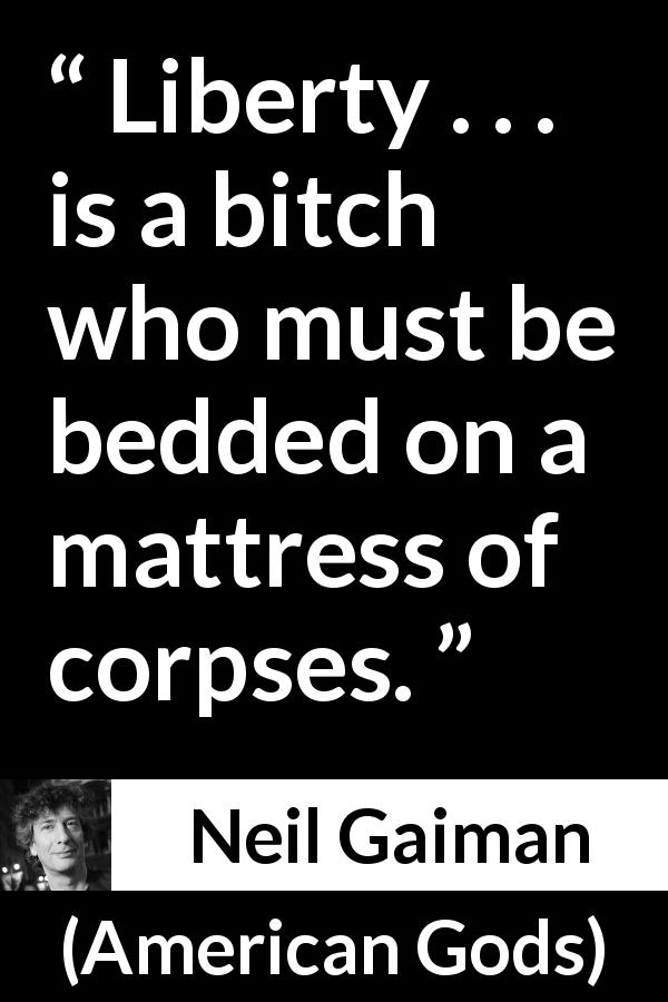 Neil Gaiman quote about killing from American Gods - Liberty . . . is a bitch who must be bedded on a mattress of corpses.