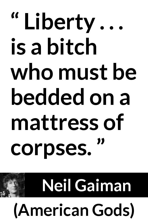 Neil Gaiman quote about killing from American Gods - Liberty . . . is a bitch who must be bedded on a mattress of corpses.