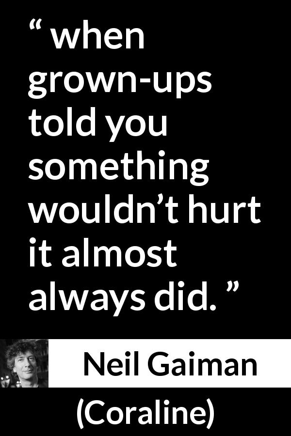 Neil Gaiman quote about lie from Coraline - when grown-ups told you something wouldn’t hurt it almost always did.