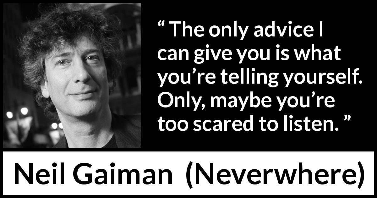 Neil Gaiman quote about listening from Neverwhere - The only advice I can give you is what you’re telling yourself. Only, maybe you’re too scared to listen.