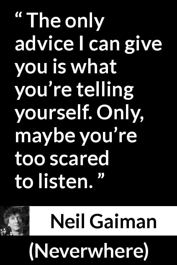 Neil Gaiman quote about listening from Neverwhere - The only advice I can give you is what you’re telling yourself. Only, maybe you’re too scared to listen.