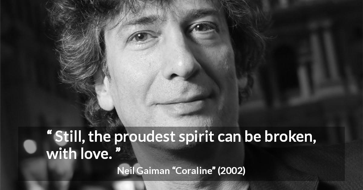 Neil Gaiman quote about love from Coraline - Still, the proudest spirit can be broken, with love.