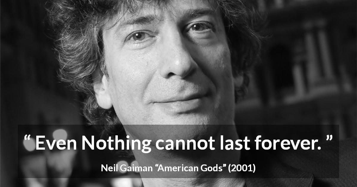 Neil Gaiman quote about nothing from American Gods - Even Nothing cannot last forever.