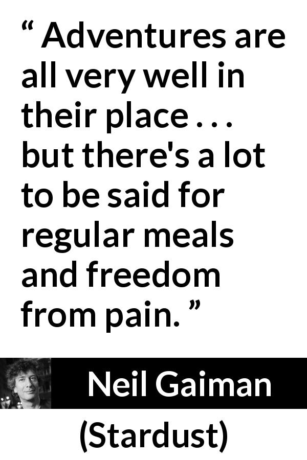 Neil Gaiman quote about pain from Stardust - Adventures are all very well in their place . . . but there's a lot to be said for regular meals and freedom from pain.