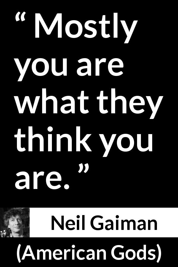 Neil Gaiman quote about reality from American Gods - Mostly you are what they think you are.