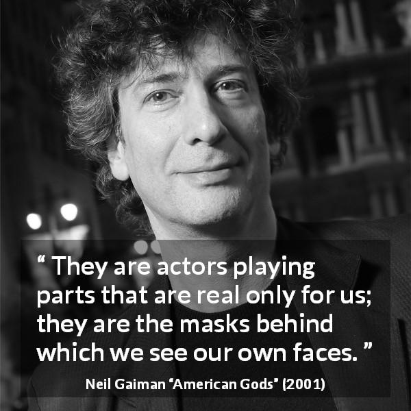 Neil Gaiman quote about reality from American Gods - They are actors playing parts that are real only for us; they are the masks behind which we see our own faces.