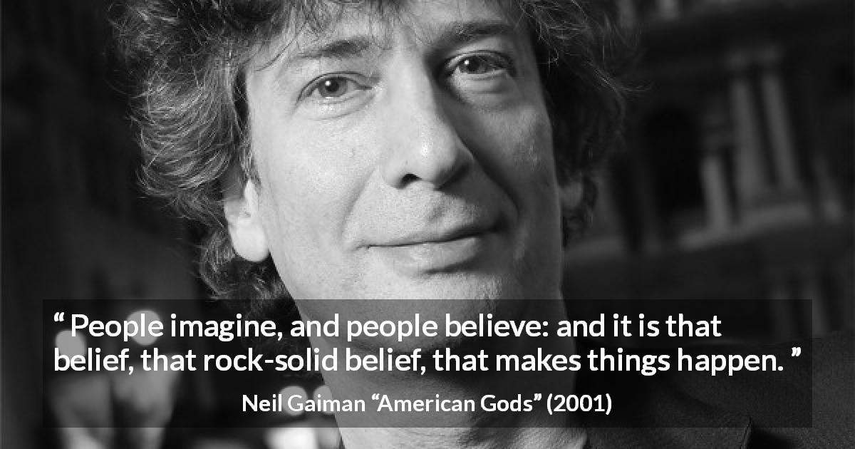 Neil Gaiman quote about reality from American Gods - People imagine, and people believe: and it is that belief, that rock-solid belief, that makes things happen.