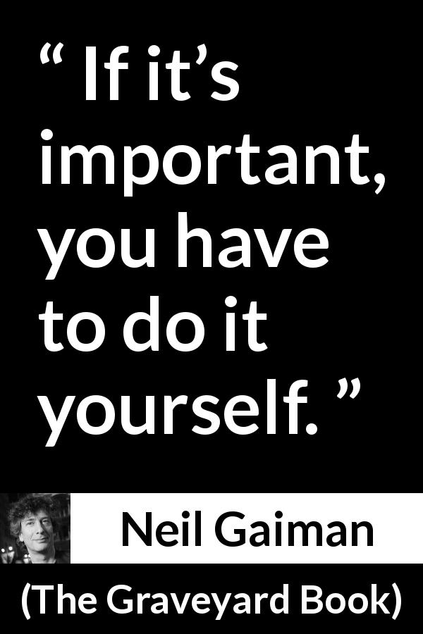 Neil Gaiman quote about responsibility from The Graveyard Book - If it’s important, you have to do it yourself.