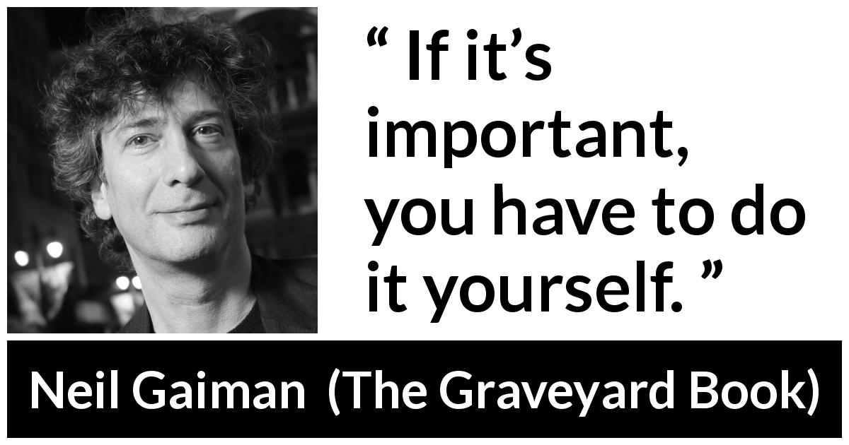 Neil Gaiman quote about responsibility from The Graveyard Book - If it’s important, you have to do it yourself.