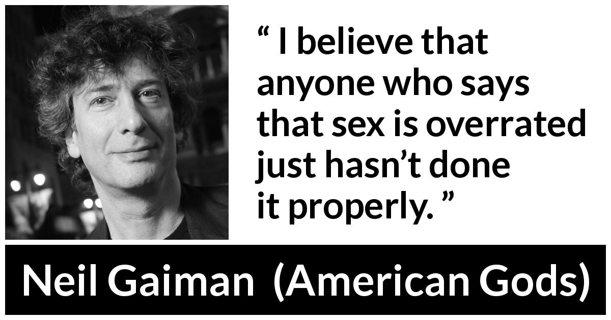 Neil Gaiman quote about sex from American Gods - I believe that anyone who says that sex is overrated just hasn’t done it properly.