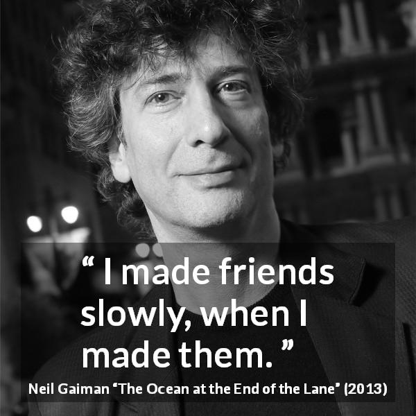 Neil Gaiman quote about slowness from The Ocean at the End of the Lane - I made friends slowly, when I made them.