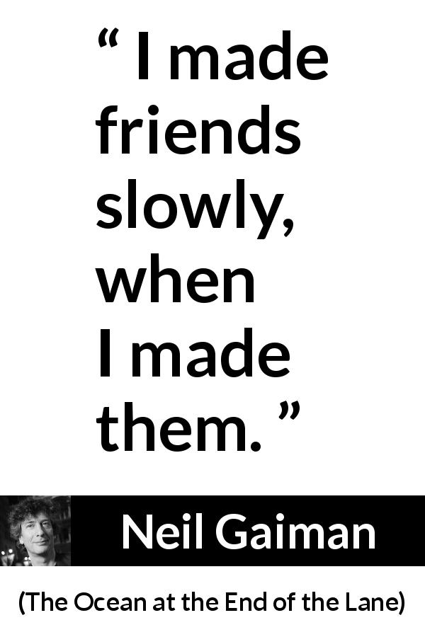 Neil Gaiman quote about slowness from The Ocean at the End of the Lane - I made friends slowly, when I made them.
