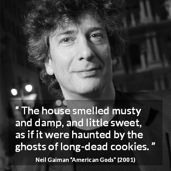 Neil Gaiman quote about smell from American Gods - The house smelled musty and damp, and little sweet, as if it were haunted by the ghosts of long-dead cookies.