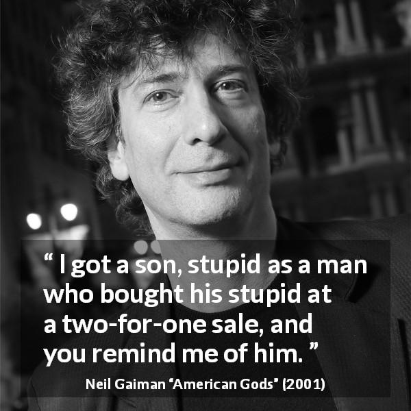 Neil Gaiman quote about stupidity from American Gods - I got a son, stupid as a man who bought his stupid at a two-for-one sale, and you remind me of him.