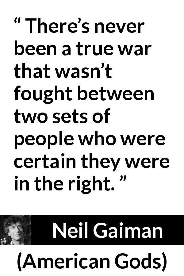 Neil Gaiman quote about war from American Gods - There’s never been a true war that wasn’t fought between two sets of people who were certain they were in the right.