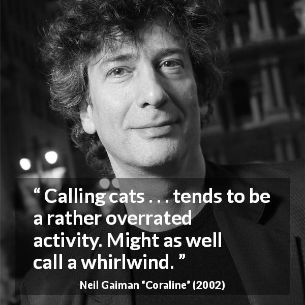 Neil Gaiman quote about wind from Coraline - Calling cats . . . tends to be a rather overrated activity. Might as well call a whirlwind.