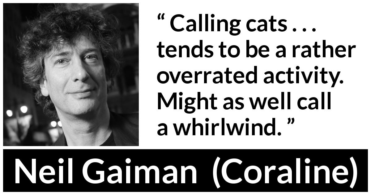 Neil Gaiman quote about wind from Coraline - Calling cats . . . tends to be a rather overrated activity. Might as well call a whirlwind.