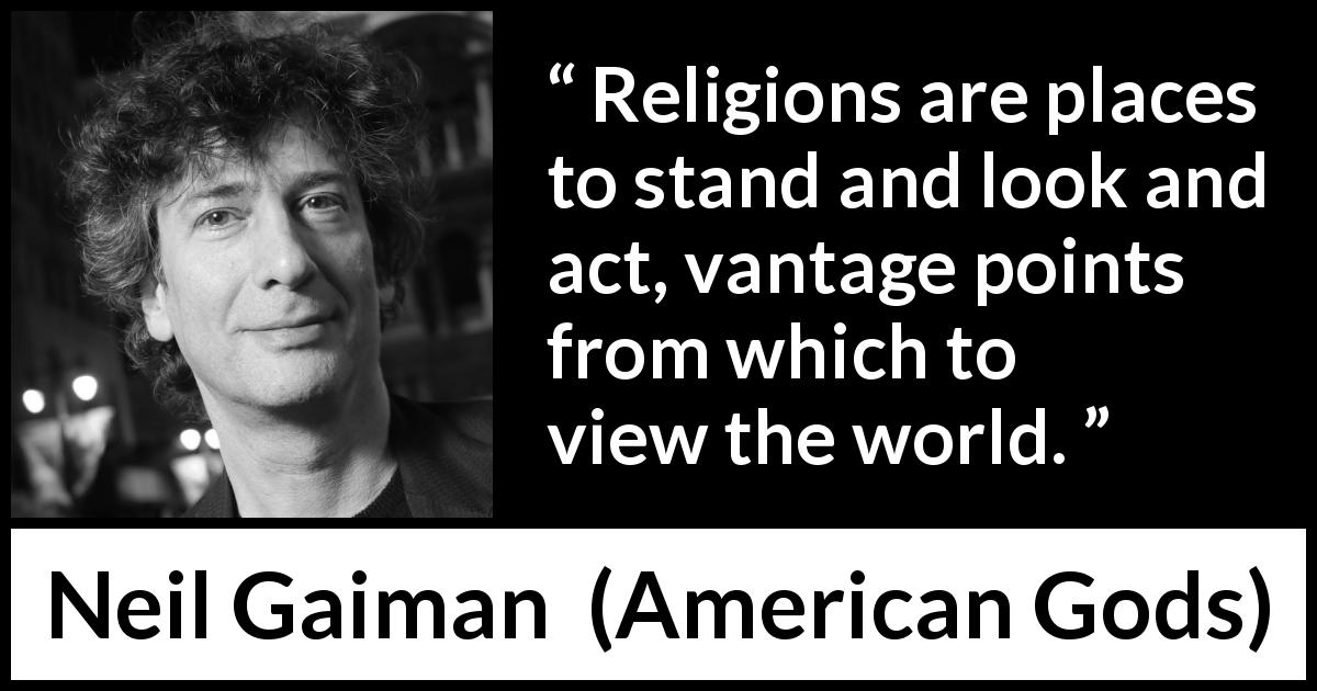 Neil Gaiman quote about world from American Gods - Religions are places to stand and look and act, vantage points from which to view the world.