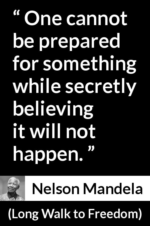Nelson Mandela quote about belief from Long Walk to Freedom - One cannot be prepared for something while secretly believing it will not happen.
