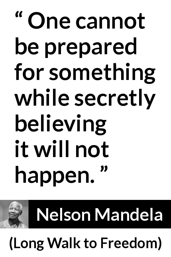 Nelson Mandela quote about belief from Long Walk to Freedom - One cannot be prepared for something while secretly believing it will not happen.