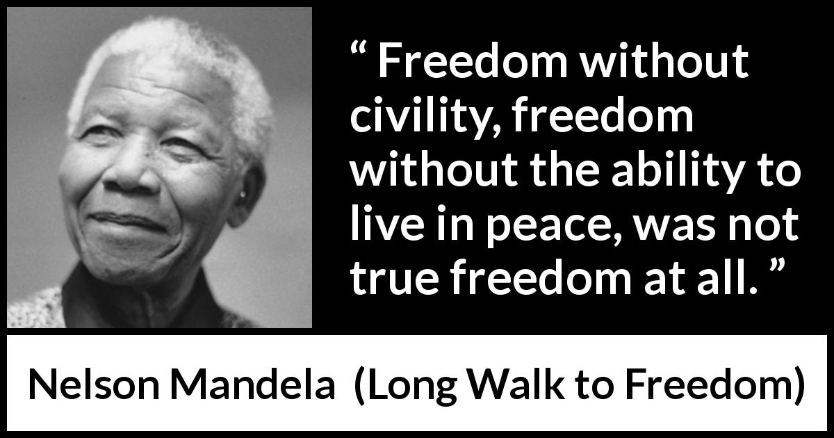 Nelson Mandela quote about civility from Long Walk to Freedom - Freedom without civility, freedom without the ability to live in peace, was not true freedom at all.