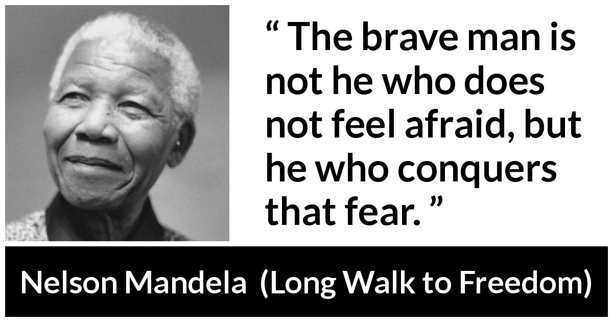 Nelson Mandela quote about courage from Long Walk to Freedom - The brave man is not he who does not feel afraid, but he who conquers that fear.