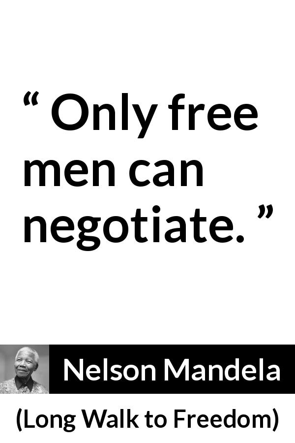 Nelson Mandela quote about freedom from Long Walk to Freedom - Only free men can negotiate.
