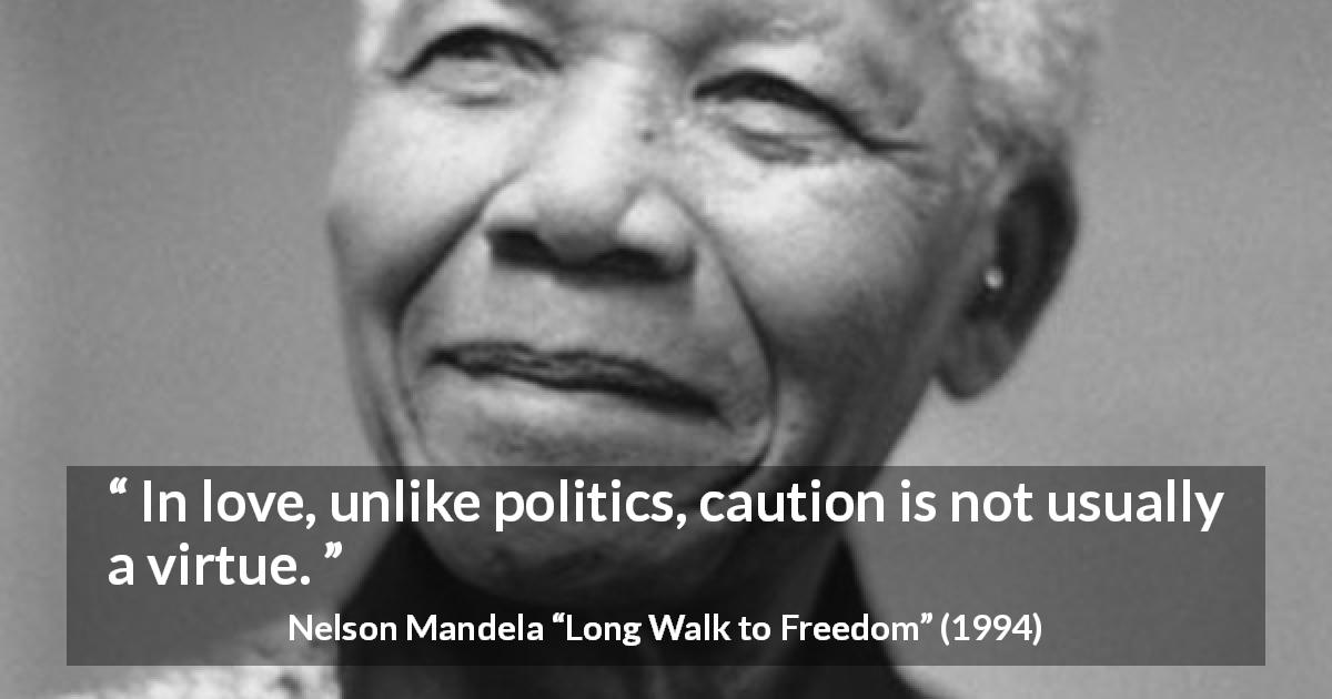 Nelson Mandela quote about love from Long Walk to Freedom - In love, unlike politics, caution is not usually a virtue.