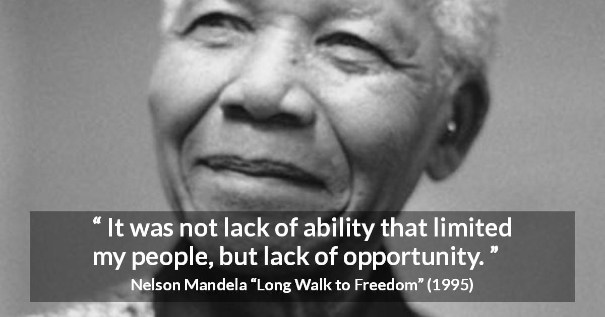 Nelson Mandela quote about opportunity from Long Walk to Freedom - It was not lack of ability that limited my people, but lack of opportunity.