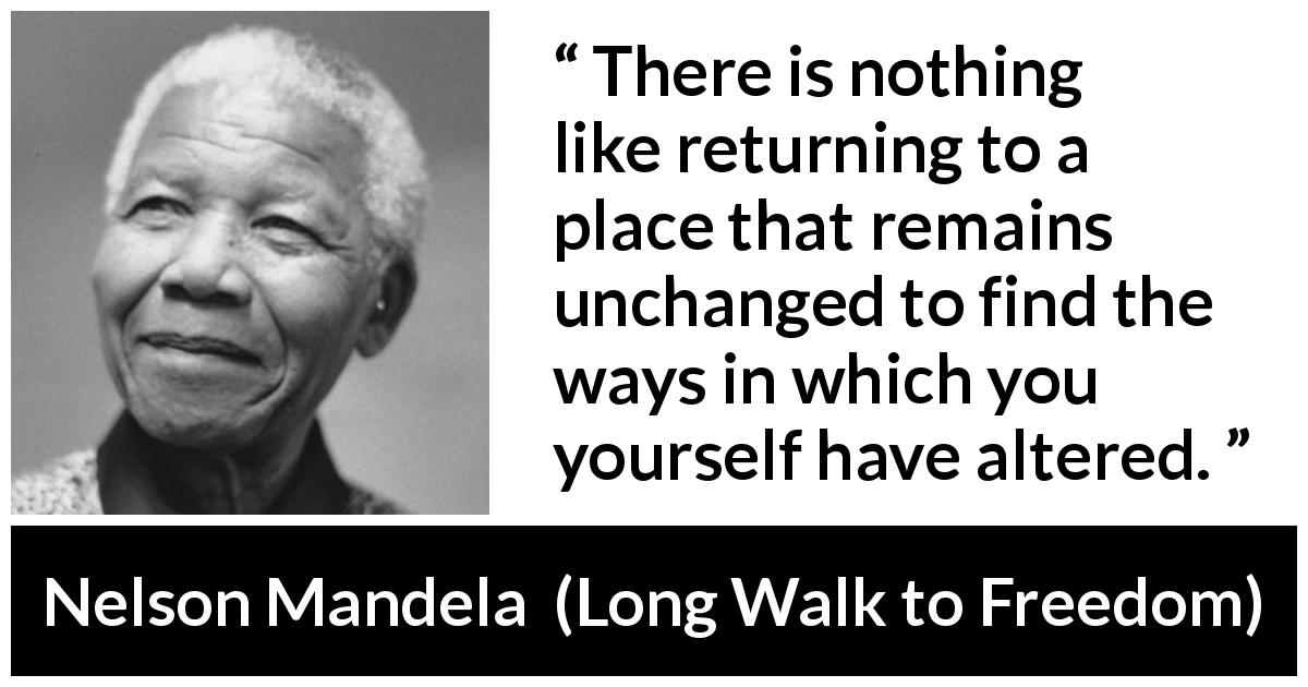 Nelson Mandela quote about past from Long Walk to Freedom - There is nothing like returning to a place that remains unchanged to find the ways in which you yourself have altered.