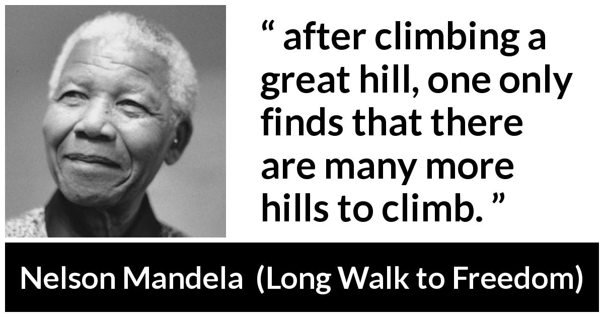 Nelson Mandela quote about perseverance from Long Walk to Freedom - after climbing a great hill, one only finds that there are many more hills to climb.