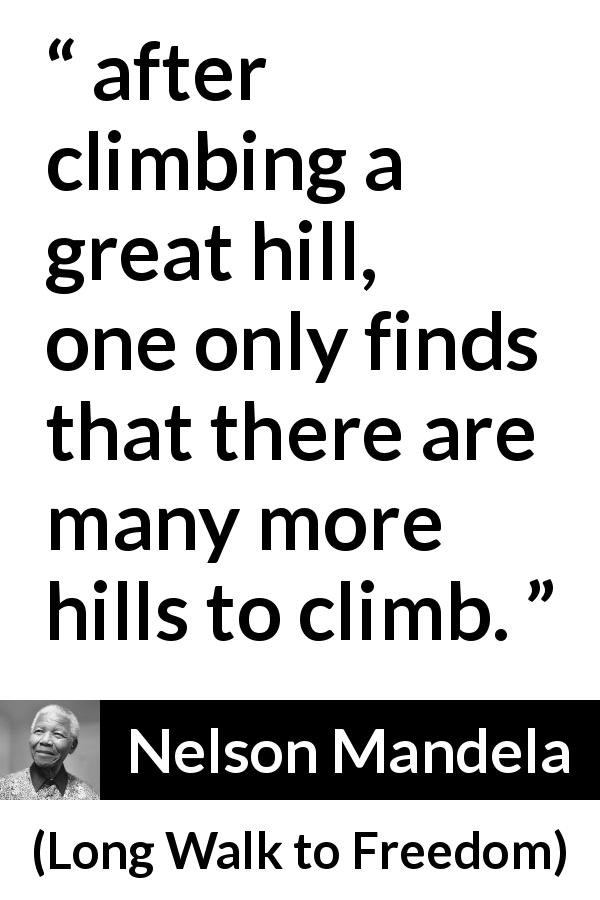 Nelson Mandela quote about perseverance from Long Walk to Freedom - after climbing a great hill, one only finds that there are many more hills to climb.