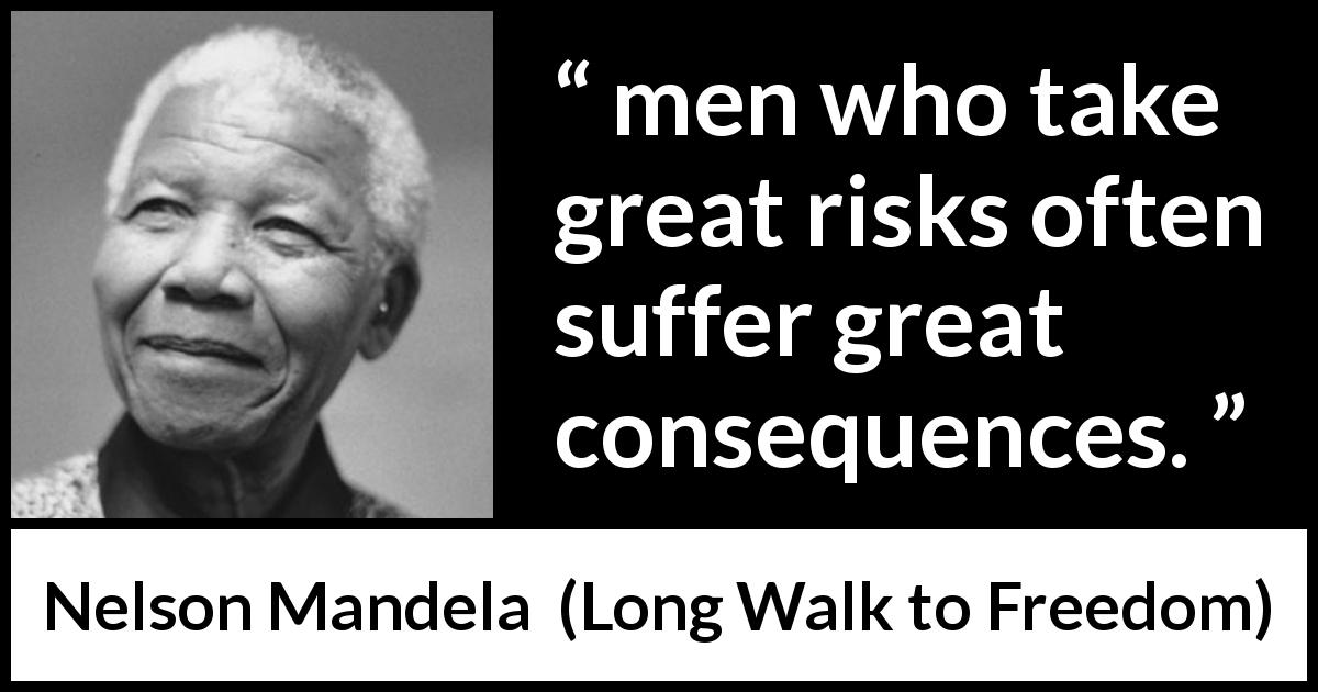 Nelson Mandela quote about risk from Long Walk to Freedom - men who take great risks often suffer great consequences.
